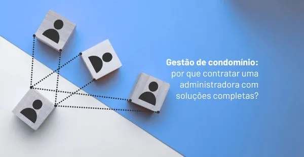 Gestão de condomínio: por que contratar uma administradora com soluções completas?